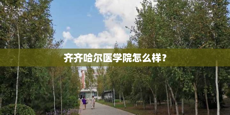 齐齐哈尔医学院怎么样？
