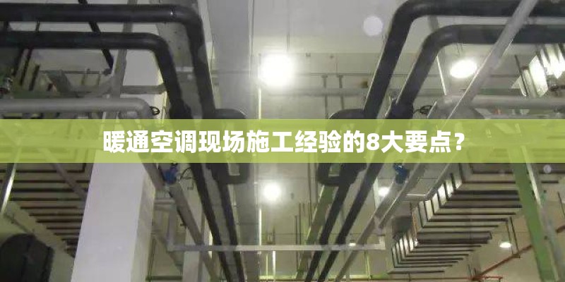 暖通空调现场施工经验的8大要点？