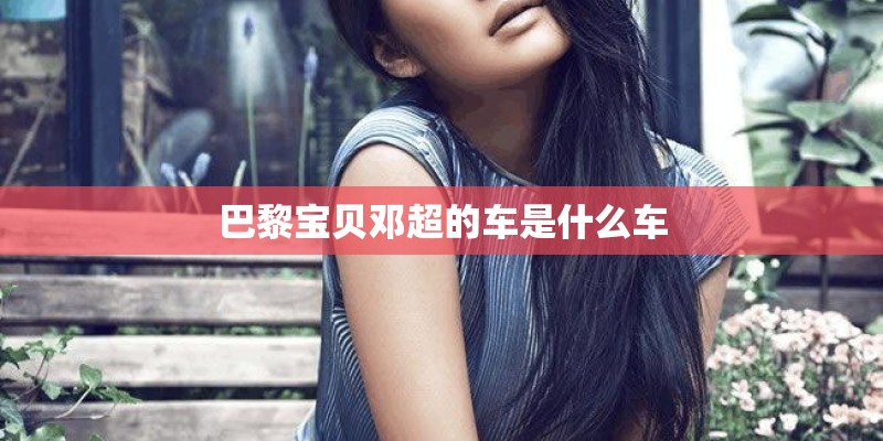 巴黎宝贝邓超的车是什么车
