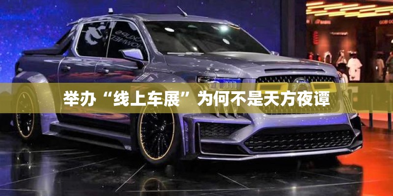举办“线上车展”为何不是天方夜谭 举办“线上车展”为何不是天方夜谭
