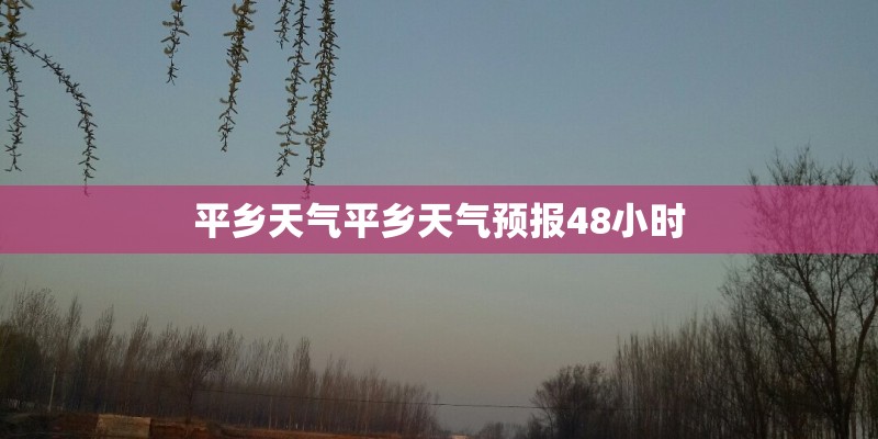 平乡天气平乡天气预报48小时