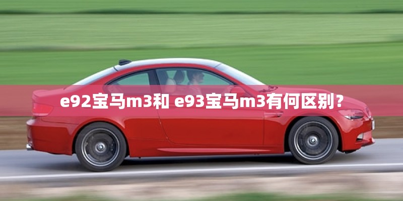 e92宝马m3和 e93宝马m3有何区别？