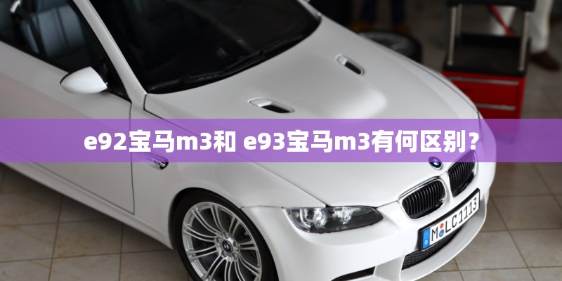 e92宝马m3和 e93宝马m3有何区别？