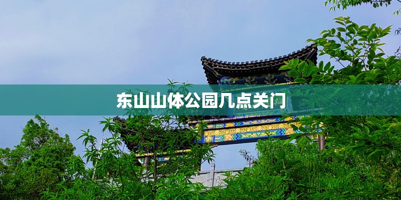 东山山体公园几点关门