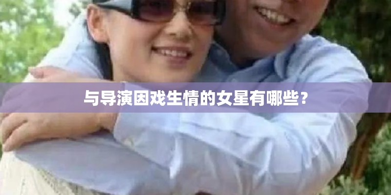 与导演因戏生情的女星有哪些？