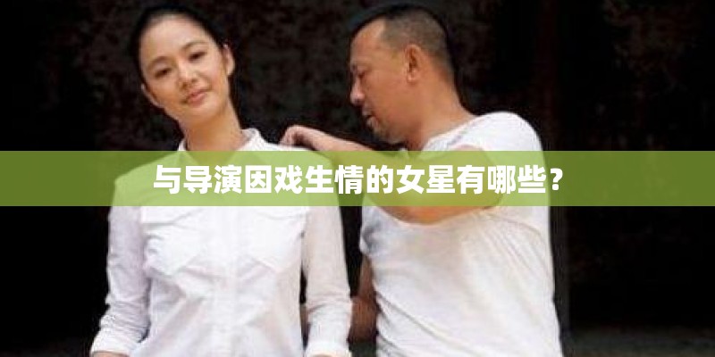 与导演因戏生情的女星有哪些？