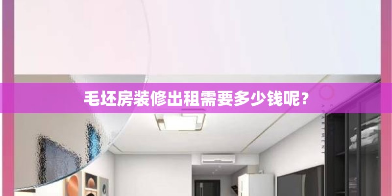 毛坯房装修出租需要多少钱呢？