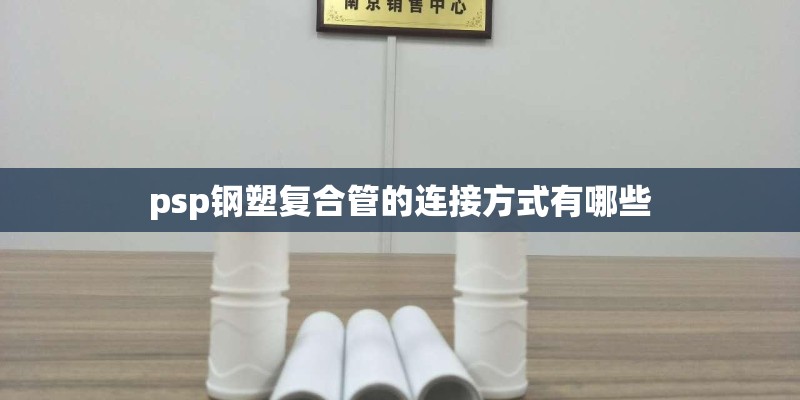 psp钢塑复合管的连接方式有哪些 psp钢塑复合管的连接方式有哪些