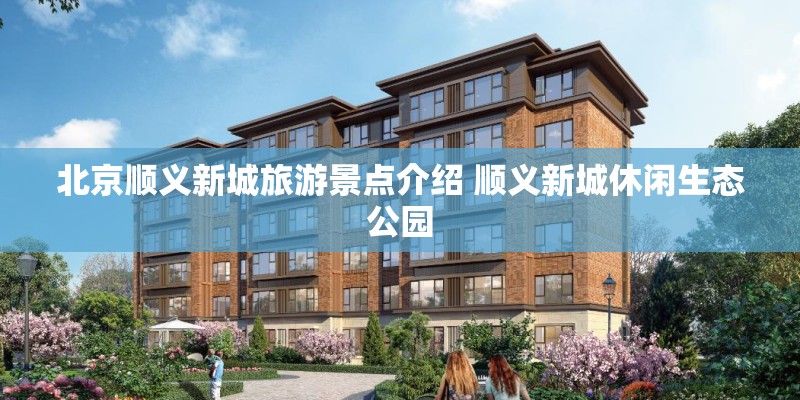 北京顺义新城旅游景点介绍 顺义新城休闲生态公园