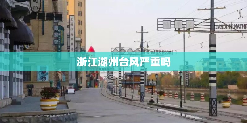 浙江湖州台风严重吗 浙江湖州台风严重吗