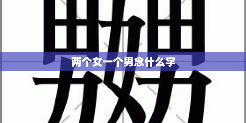 两个女一个男念什么字