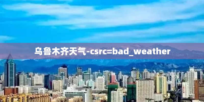 乌鲁木齐天气-csrc=bad_weather