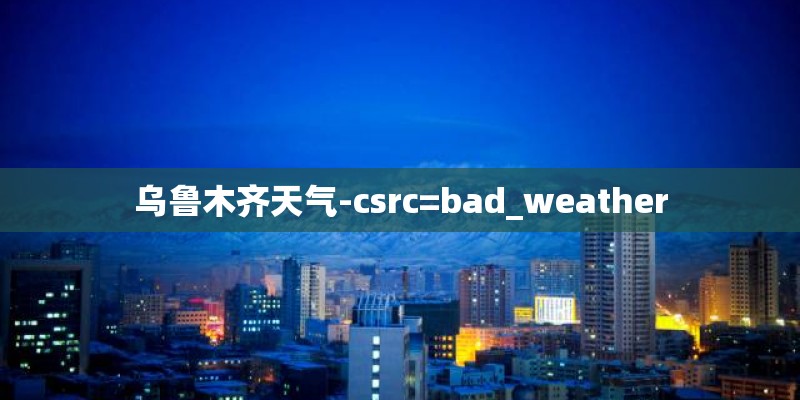 乌鲁木齐天气-csrc=bad_weather