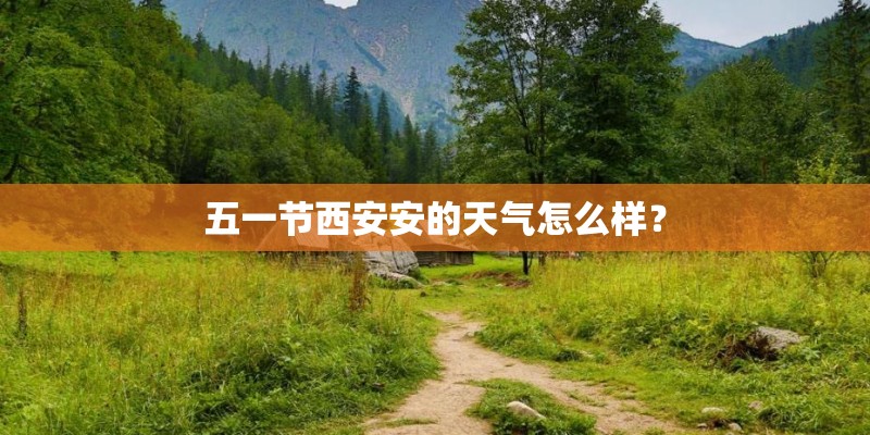 五一节西安安的天气怎么样？