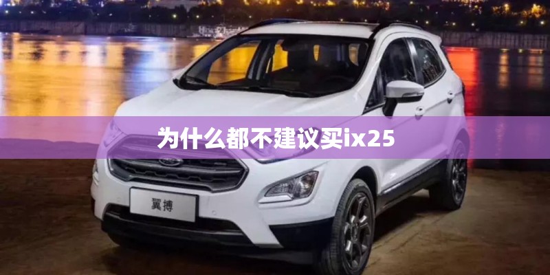 为什么都不建议买ix25