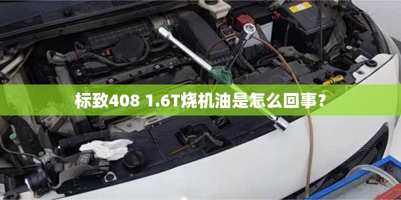 标致408 1.6T烧机油是怎么回事？