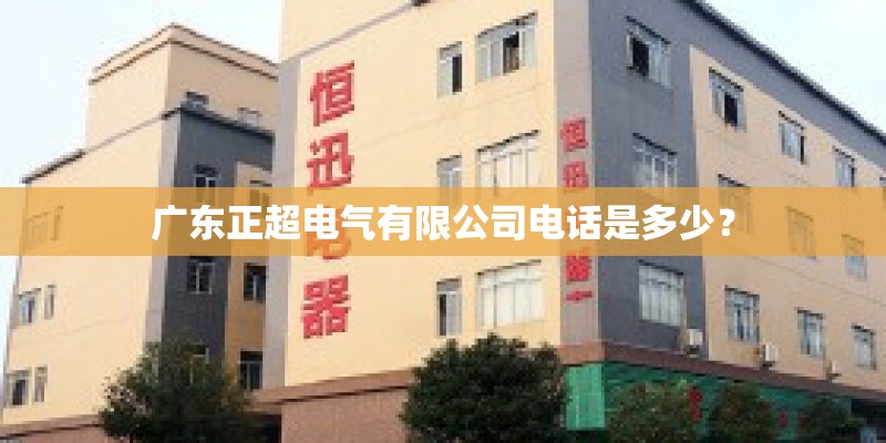 广东正超电气有限公司电话是多少？
