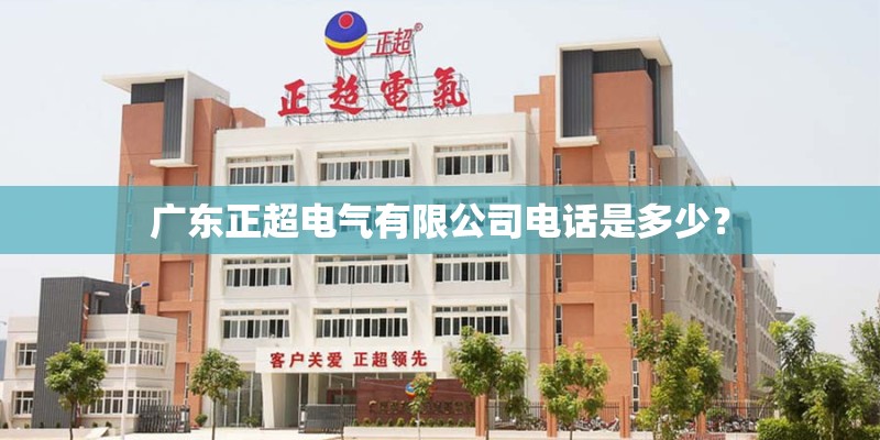 广东正超电气有限公司电话是多少？