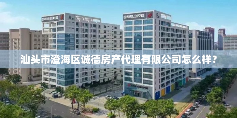 汕头市澄海区诚德房产代理有限公司怎么样？