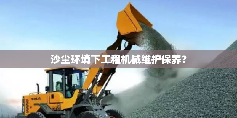 沙尘环境下工程机械维护保养？