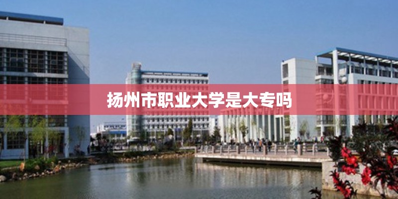 扬州市职业大学是大专吗
