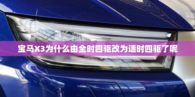 宝马X3为什么由全时四驱改为适时四驱了呢