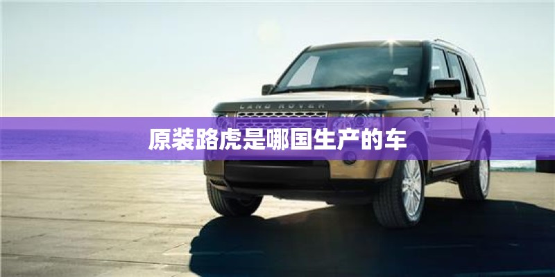 原装路虎是哪国生产的车