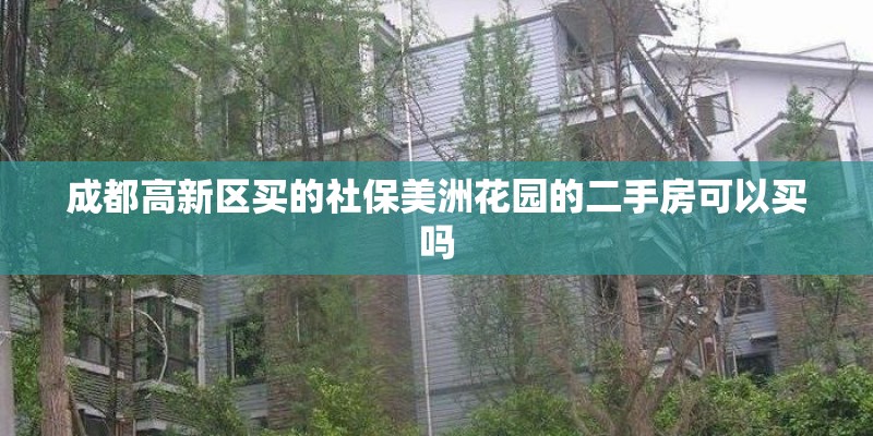 成都高新区买的社保美洲花园的二手房可以买吗