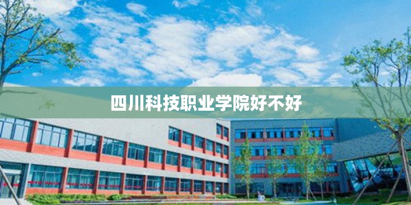 四川科技职业学院好不好
