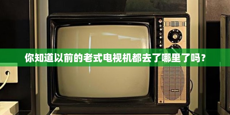 你知道以前的老式电视机都去了哪里了吗？