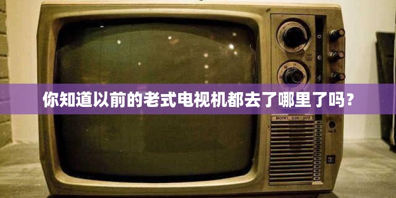 你知道以前的老式电视机都去了哪里了吗？
