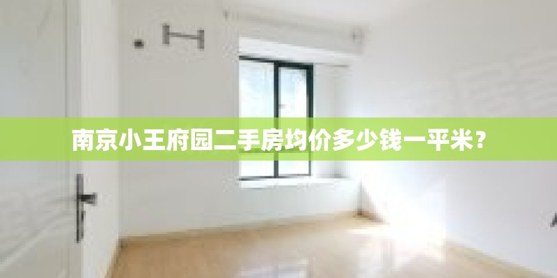 南京小王府园二手房均价多少钱一平米？