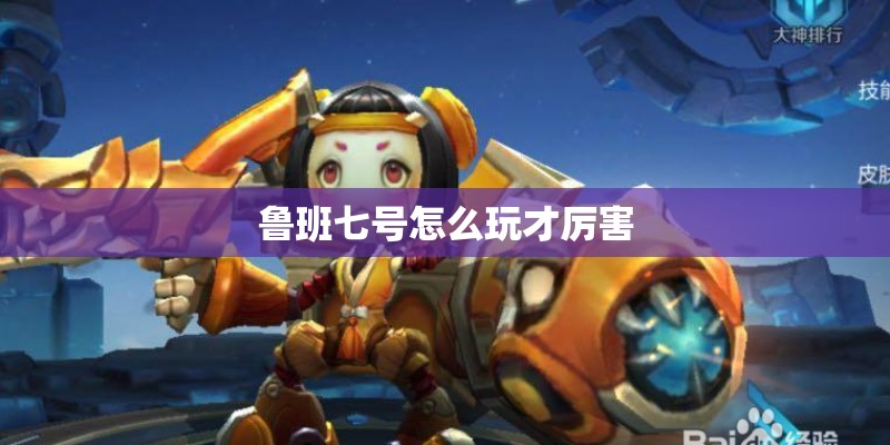 鲁班七号怎么玩才厉害 鲁班七号怎么玩才厉害