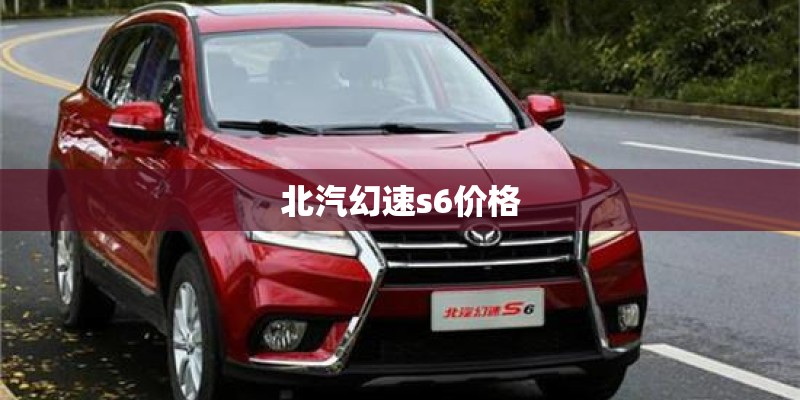 北汽幻速s6价格